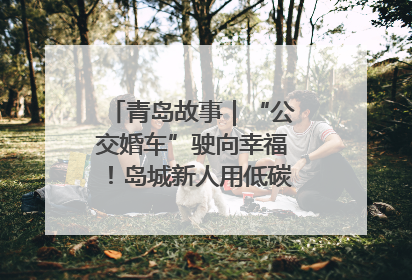 青岛故事｜“公交婚车”驶向幸福！岛城新人用低碳浪漫点亮城市
