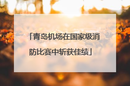 青岛机场在国家级消防比赛中斩获佳绩