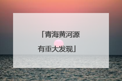 青海黄河源有重大发现