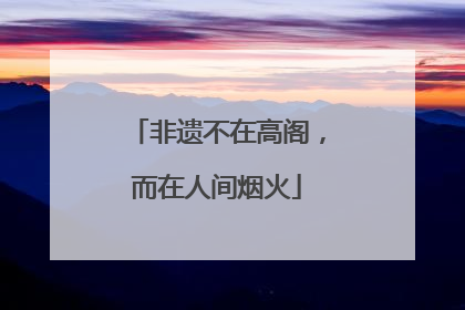 非遗不在高阁，而在人间烟火