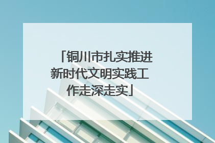 铜川市扎实推进新时代文明实践工作走深走实