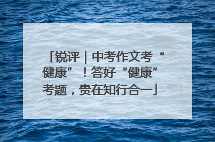 锐评｜中考作文考“健康”！答好“健康”考题，贵在知行合一