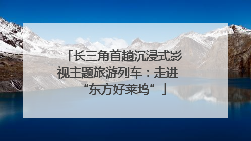 长三角首趟沉浸式影视主题旅游列车：走进“东方好莱坞”