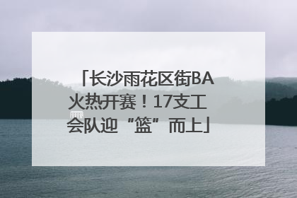 长沙雨花区街BA火热开赛！17支工会队迎“篮”而上