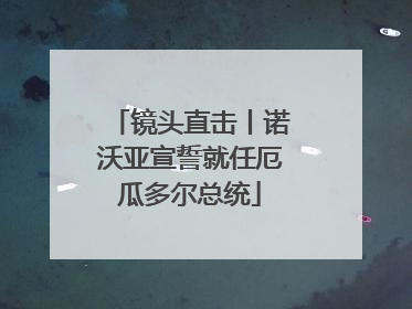 镜头直击丨诺沃亚宣誓就任厄瓜多尔总统