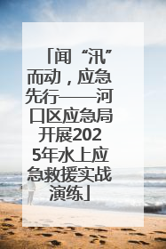 闻“汛”而动，应急先行——河口区应急局开展2025年水上应急救援实战演练