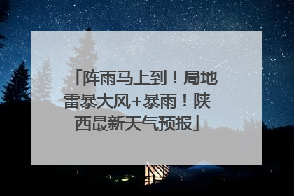 阵雨马上到！局地雷暴大风+暴雨！陕西最新天气预报
