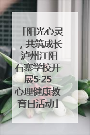 阳光心灵，共筑成长 泸州江阳石寨学校开展5·25心理健康教育日活动