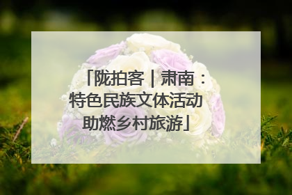 陇拍客｜肃南：特色民族文体活动助燃乡村旅游