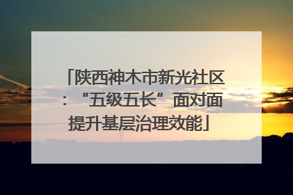 陕西神木市新光社区：“五级五长”面对面 提升基层治理效能