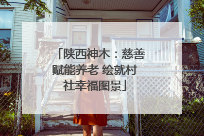 陕西神木：慈善赋能养老 绘就村社幸福图景