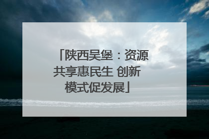 陕西吴堡：资源共享惠民生 创新模式促发展