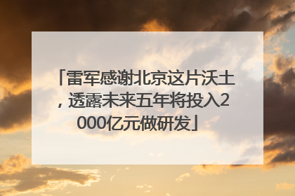 雷军感谢北京这片沃土，透露未来五年将投入2000亿元做研发