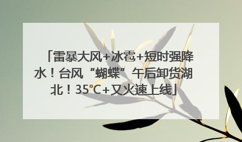 雷暴大风+冰雹+短时强降水！台风“蝴蝶”午后卸货湖北！35℃+又火速上线