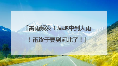 雷雨频发！局地中到大雨！雨终于要到河北了！