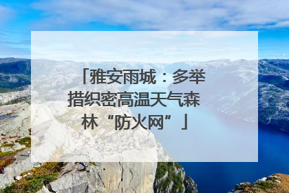 雅安雨城：多举措织密高温天气森林“防火网”