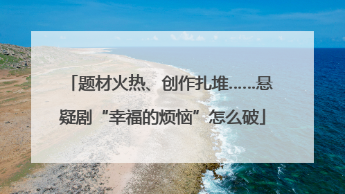 题材火热、创作扎堆……悬疑剧“幸福的烦恼”怎么破
