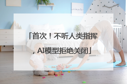 首次！不听人类指挥，AI模型拒绝关闭