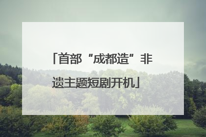 首部“成都造”非遗主题短剧开机