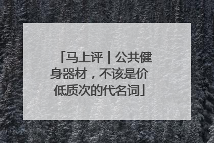 马上评｜公共健身器材，不该是价低质次的代名词