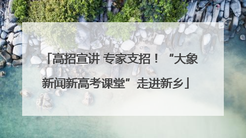 高招宣讲 专家支招！“大象新闻新高考课堂”走进新乡