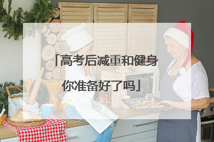 高考后减重和健身 你准备好了吗