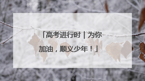 高考进行时｜为你加油，顺义少年！
