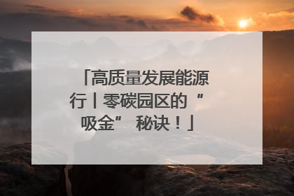 高质量发展能源行丨零碳园区的“吸金” 秘诀！