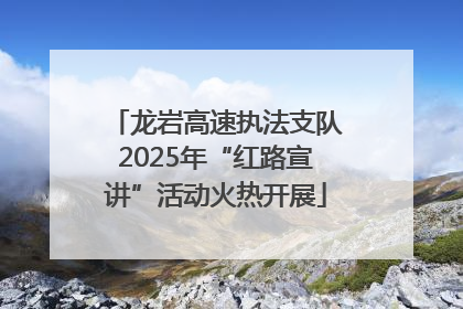 龙岩高速执法支队2025年“红路宣讲”活动火热开展