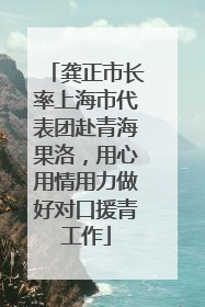 龚正市长率上海市代表团赴青海果洛，用心用情用力做好对口援青工作