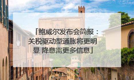 鲍威尔发布会简报：关税驱动型通胀将更明显 降息需更多信息