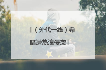（外代一线）希腊遭热浪侵袭