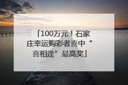 100万元！石家庄幸运购彩者喜中“喜相逢”最高奖