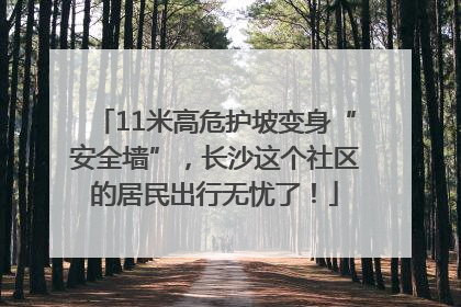 11米高危护坡变身“安全墙”，长沙这个社区的居民出行无忧了！