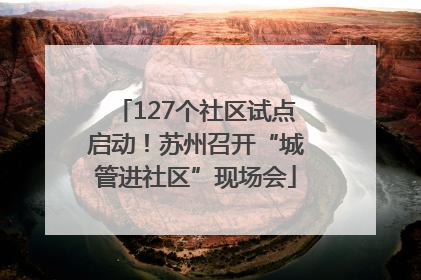 127个社区试点启动！苏州召开“城管进社区”现场会