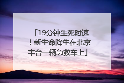 19分钟生死时速！新生命降生在北京丰台一辆急救车上