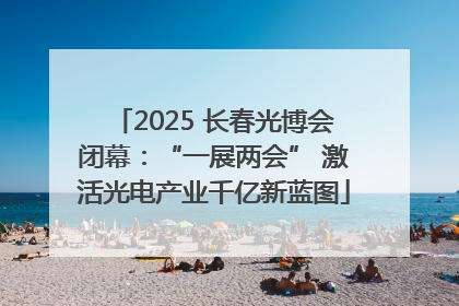 2025 长春光博会闭幕：“一展两会” 激活光电产业千亿新蓝图