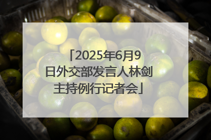 2025年6月9日外交部发言人林剑主持例行记者会