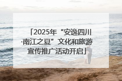 2025年“安逸四川·南江之夏”文化和旅游宣传推广活动开启