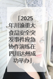 2025年川渝重大食品安全突发事件应急协作演练在四川达州成功举办