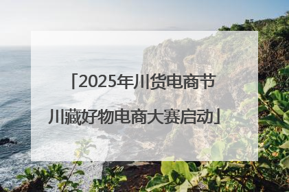 2025年川货电商节川藏好物电商大赛启动