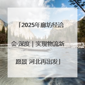 2025年廊坊经洽会·深度｜实现物流新愿景 河北再出发