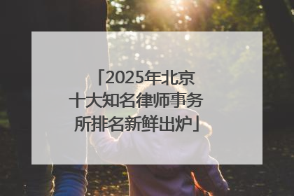 2025年北京十大知名律师事务所排名新鲜出炉