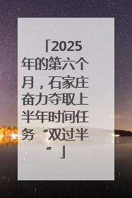 2025年的第六个月，石家庄奋力夺取上半年时间任务“双过半”