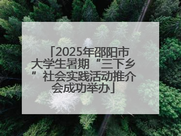 2025年邵阳市大学生暑期“三下乡”社会实践活动推介会成功举办