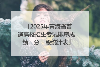 2025年青海省普通高校招生考试排序成绩一分一段统计表