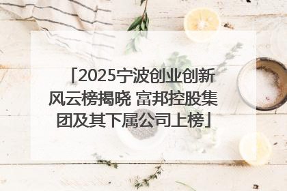 2025宁波创业创新风云榜揭晓 富邦控股集团及其下属公司上榜