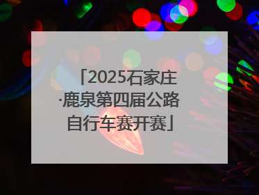 2025石家庄·鹿泉第四届公路自行车赛开赛