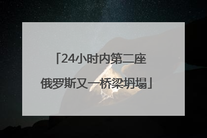 24小时内第二座 俄罗斯又一桥梁坍塌