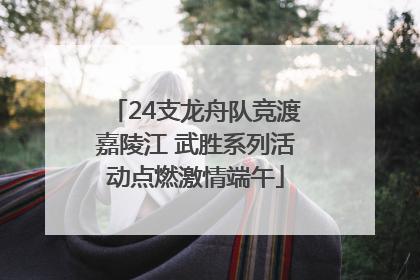 24支龙舟队竞渡嘉陵江 武胜系列活动点燃激情端午